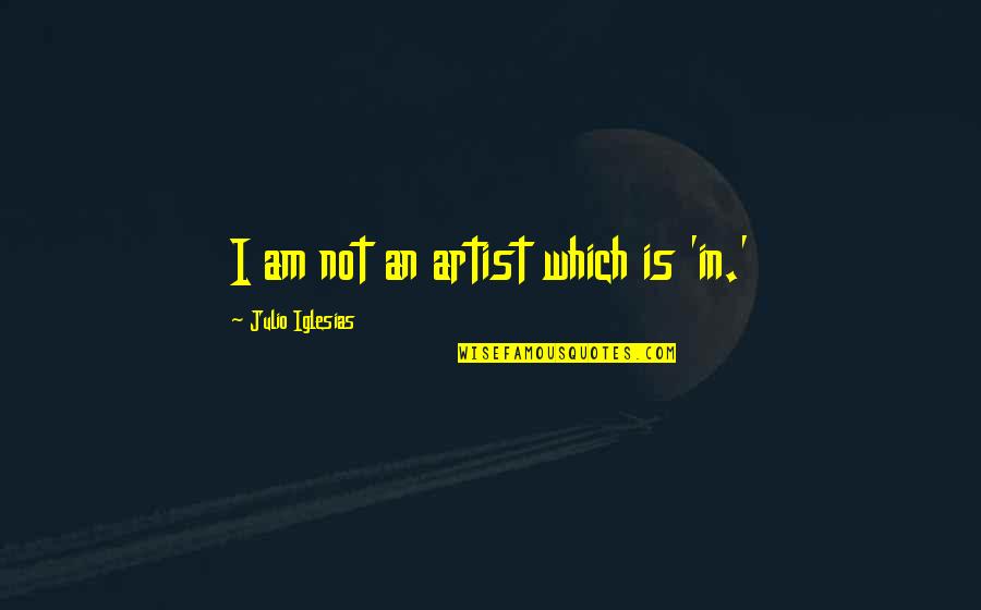Julio Quotes By Julio Iglesias: I am not an artist which is 'in.' Julio Quotes By Julio Iglesias: I am not an artist which is 'in.'