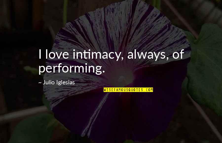 Julio Quotes By Julio Iglesias: I love intimacy, always, of performing. Julio Quotes By Julio Iglesias: I love intimacy, always, of performing.