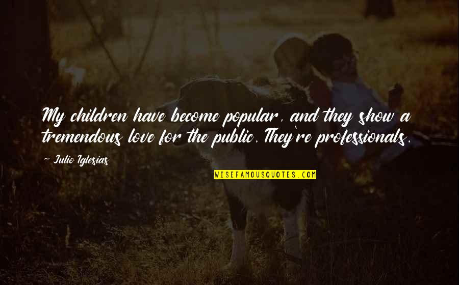 Julio Quotes By Julio Iglesias: My children have become popular, and they show Julio Quotes By Julio Iglesias: My children have become popular, and they show