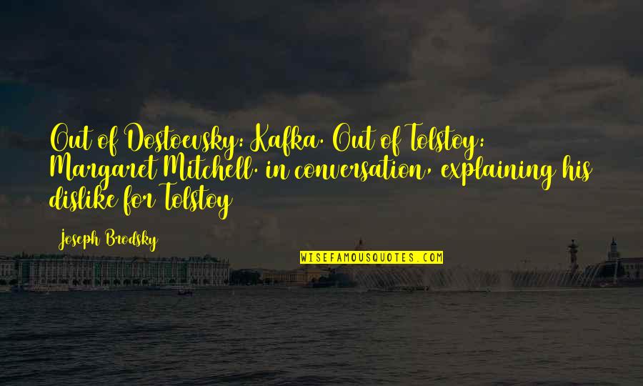 Julio Valiente Quotes By Joseph Brodsky: Out of Dostoevsky: Kafka. Out of Tolstoy: Margaret Julio Valiente Quotes By Joseph Brodsky: Out of Dostoevsky: Kafka. Out of Tolstoy: Margaret