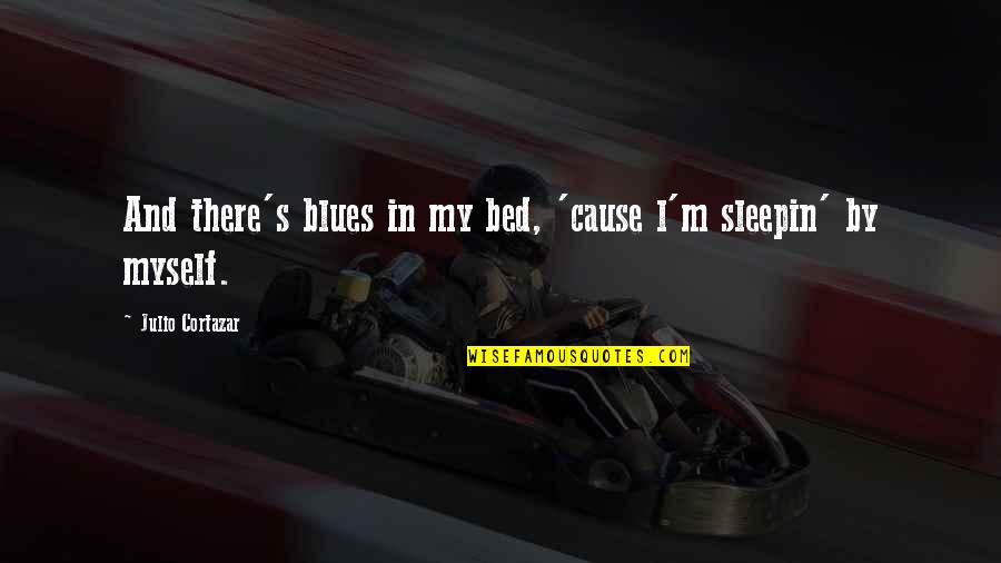 Julio's Quotes By Julio Cortazar: And there's blues in my bed, 'cause l'm
