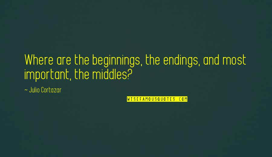 Julio's Quotes By Julio Cortazar: Where are the beginnings, the endings, and most