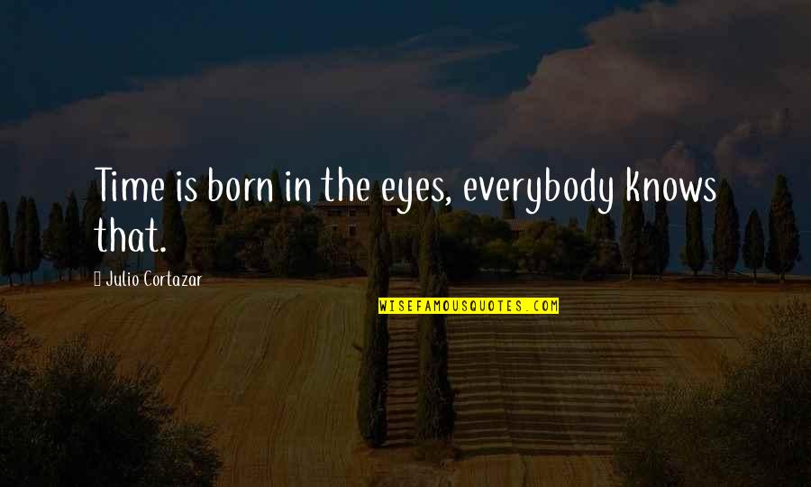 Julio's Quotes By Julio Cortazar: Time is born in the eyes, everybody knows