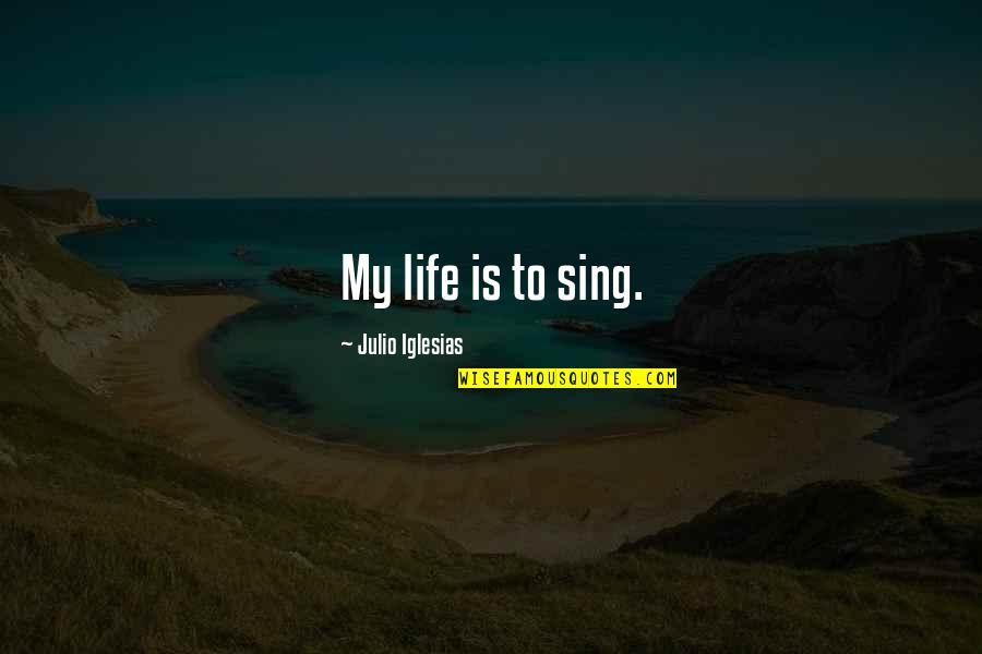 Julio's Quotes By Julio Iglesias: My life is to sing.