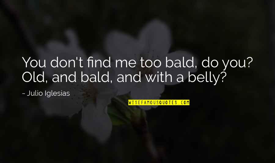 Julio's Quotes By Julio Iglesias: You don't find me too bald, do you?
