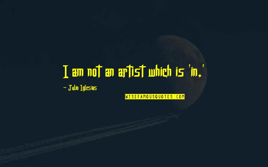 Julio's Quotes By Julio Iglesias: I am not an artist which is 'in.'