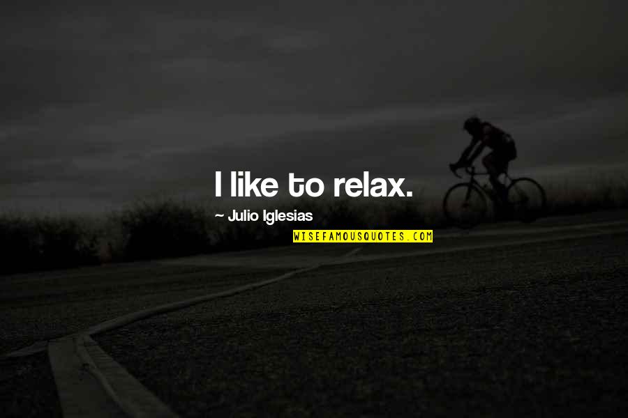 Julio's Quotes By Julio Iglesias: I like to relax.