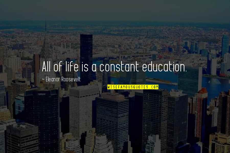 Julisa Garcia Quotes By Eleanor Roosevelt: All of life is a constant education. Julisa Garcia Quotes By Eleanor Roosevelt: All of life is a constant education.