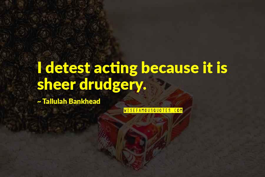 Julisa Garcia Quotes By Tallulah Bankhead: I detest acting because it is sheer drudgery. Julisa Garcia Quotes By Tallulah Bankhead: I detest acting because it is sheer drudgery.