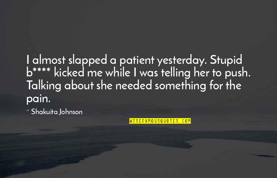 Julito El Quotes By Shakuita Johnson: I almost slapped a patient yesterday. Stupid b****