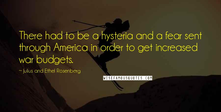 Julius And Ethel Rosenberg quotes: There had to be a hysteria and a fear sent through America in order to get increased war budgets.