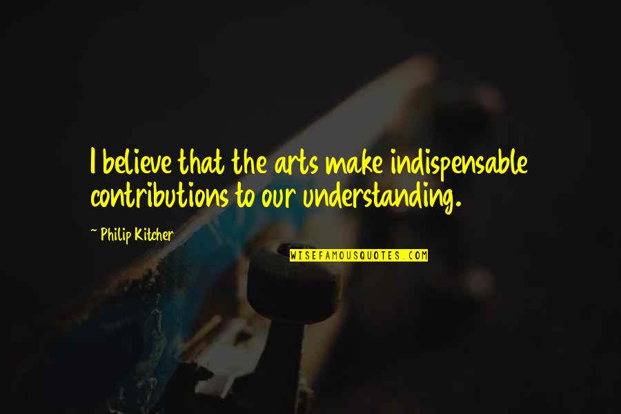 Julius Caesar Loyalty And Betrayal Quotes By Philip Kitcher: I believe that the arts make indispensable contributions
