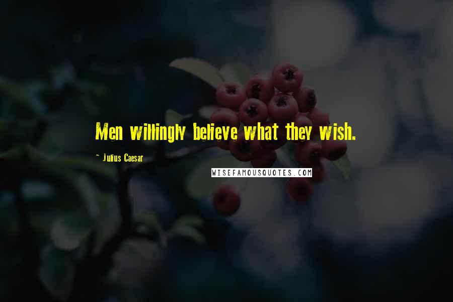 Julius Caesar quotes: Men willingly believe what they wish.