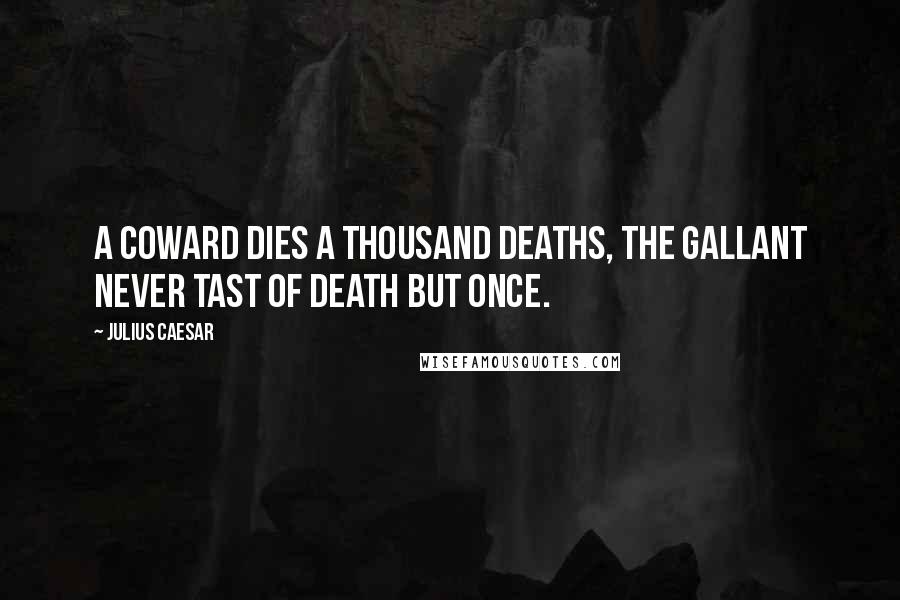 Julius Caesar quotes: A coward dies a thousand deaths, the gallant never tast of death but once.