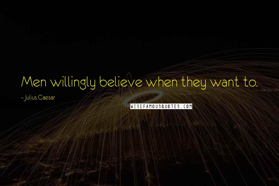 Julius Caesar quotes: Men willingly believe when they want to. Julius Caesar quotes: Men willingly believe when they want to.