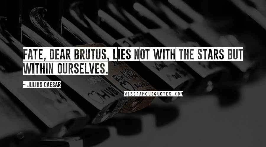Julius Caesar quotes: Fate, dear Brutus, lies not with the stars but within ourselves.
