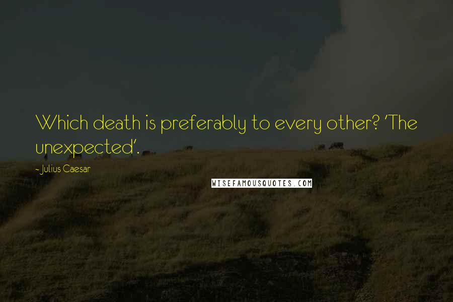 Julius Caesar quotes: Which death is preferably to every other? 'The unexpected'.