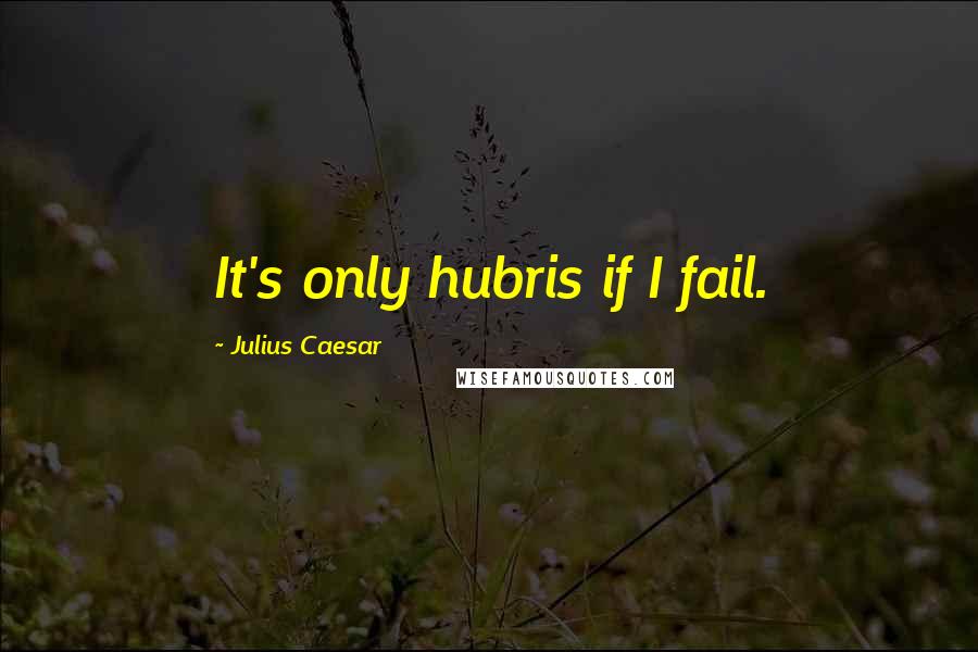 Julius Caesar quotes: It's only hubris if I fail.