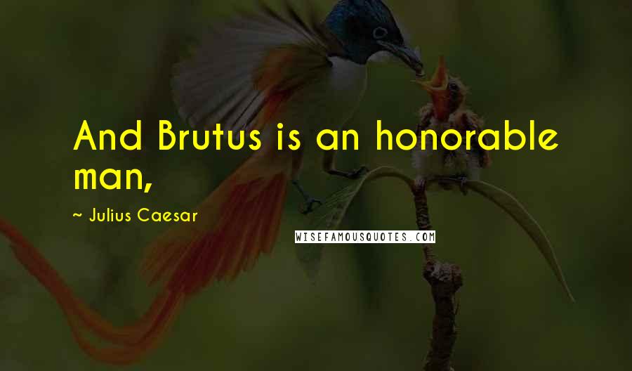 Julius Caesar quotes: And Brutus is an honorable man,