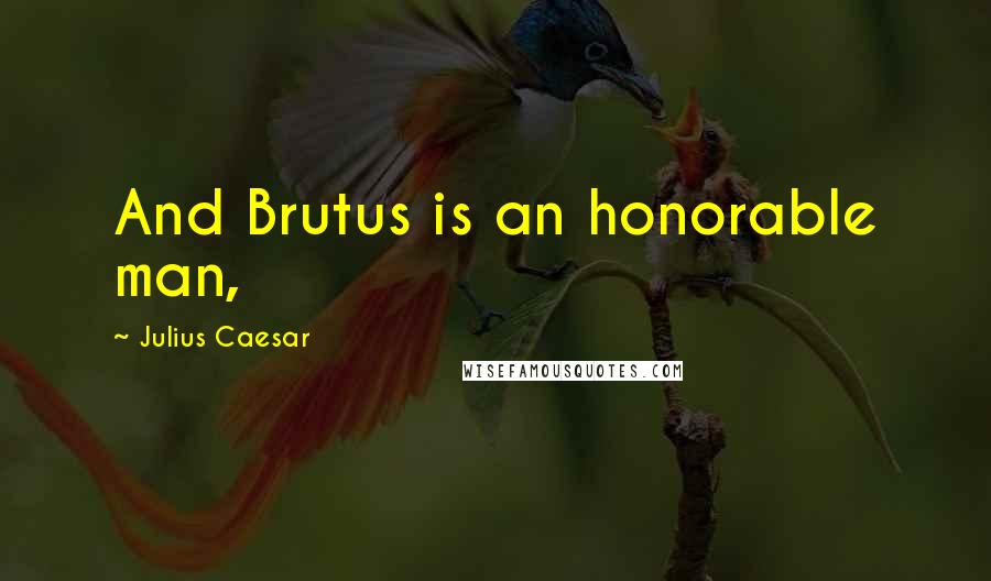 Julius Caesar quotes: And Brutus is an honorable man, Julius Caesar quotes: And Brutus is an honorable man,