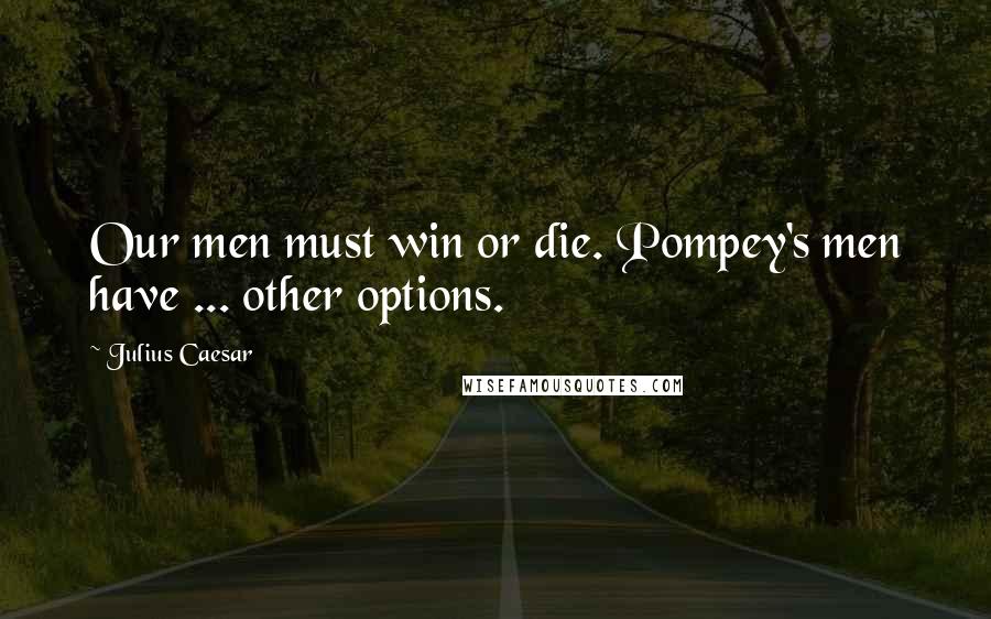 Julius Caesar quotes: Our men must win or die. Pompey's men have ... other options.