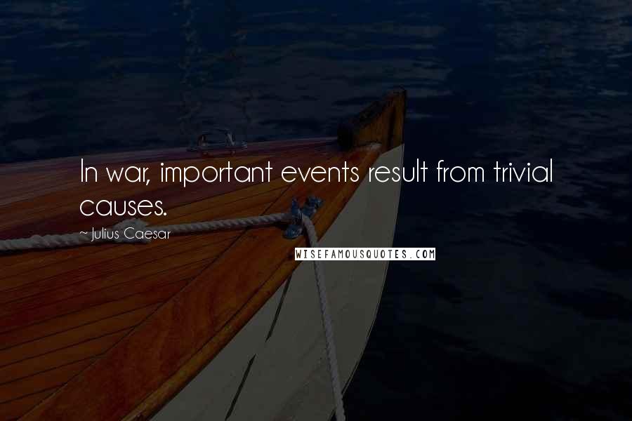 Julius Caesar quotes: In war, important events result from trivial causes. Julius Caesar quotes: In war, important events result from trivial causes.
