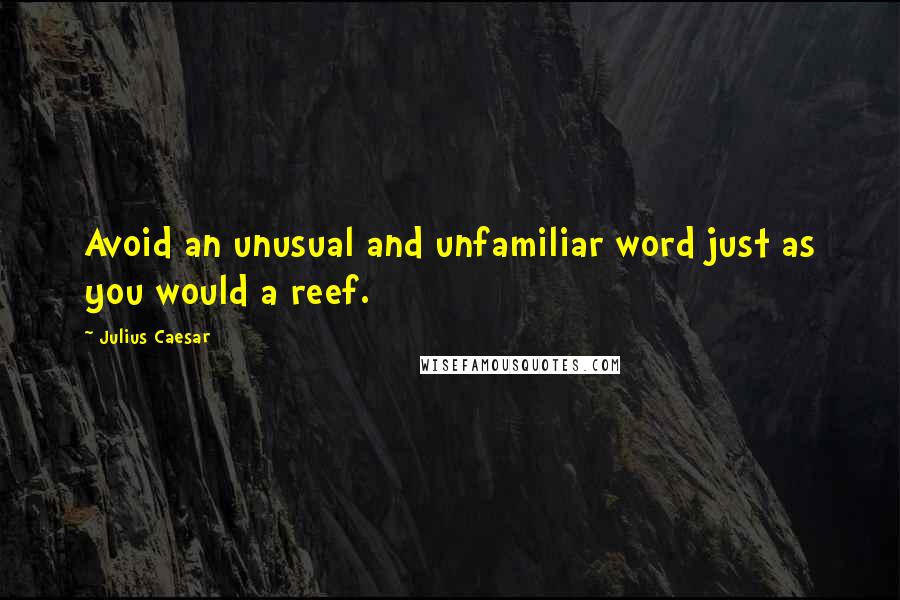 Julius Caesar quotes: Avoid an unusual and unfamiliar word just as you would a reef.