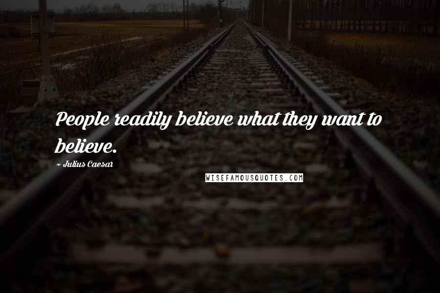Julius Caesar quotes: People readily believe what they want to believe. Julius Caesar quotes: People readily believe what they want to believe.