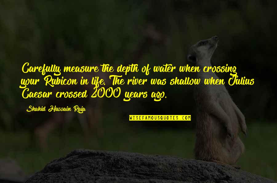 Julius Caesar Rubicon Quotes By Shahid Hussain Raja: Carefully measure the depth of water when crossing Julius Caesar Rubicon Quotes By Shahid Hussain Raja: Carefully measure the depth of water when crossing