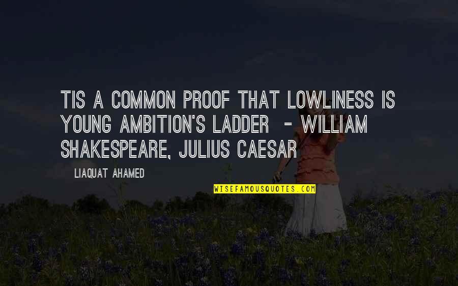 Julius Caesar William Shakespeare Quotes By Liaquat Ahamed: Tis a common proof That lowliness is young