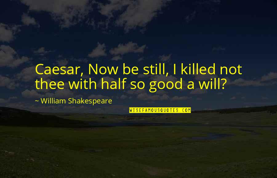 Julius Caesar William Shakespeare Quotes By William Shakespeare: Caesar, Now be still, I killed not thee