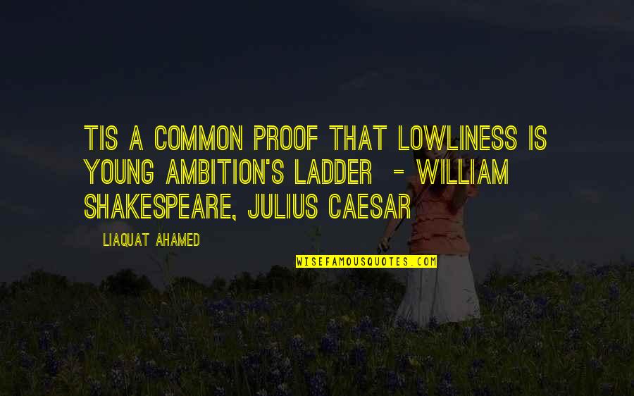 Julius Caesar's Ambition Quotes By Liaquat Ahamed: Tis a common proof That lowliness is young