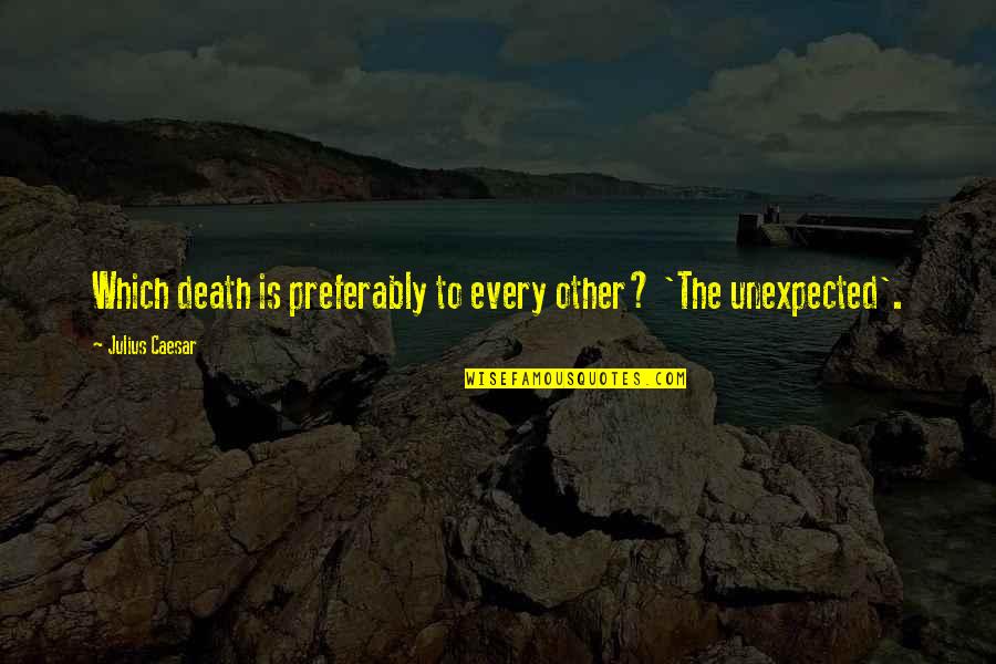 Julius Caesar's Death Quotes By Julius Caesar: Which death is preferably to every other? 'The