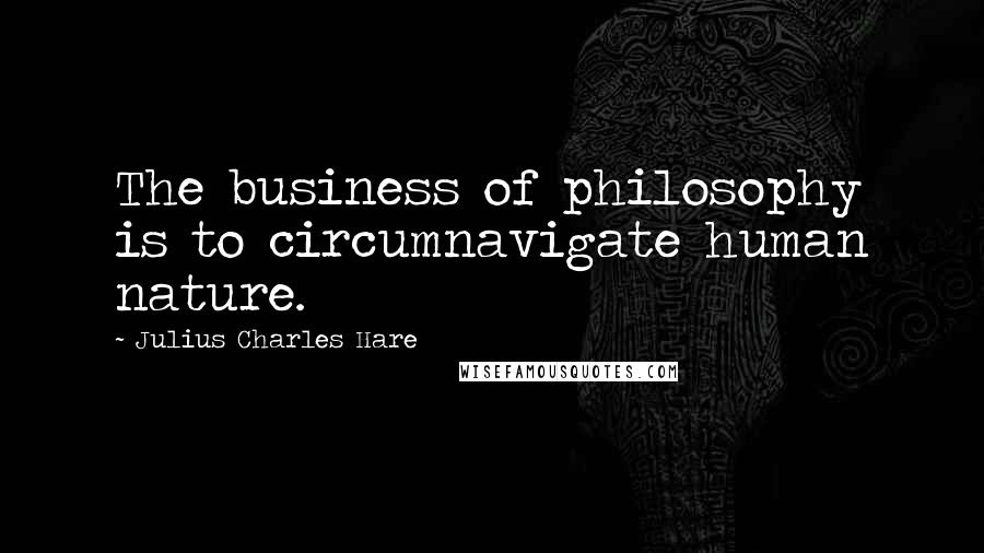 Julius Charles Hare quotes: The business of philosophy is to circumnavigate human nature.