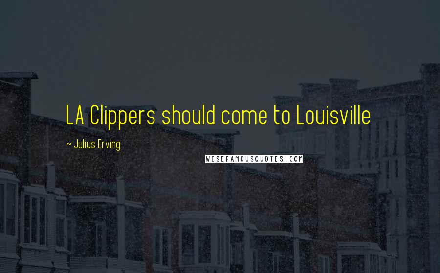 Julius Erving quotes: LA Clippers should come to Louisville