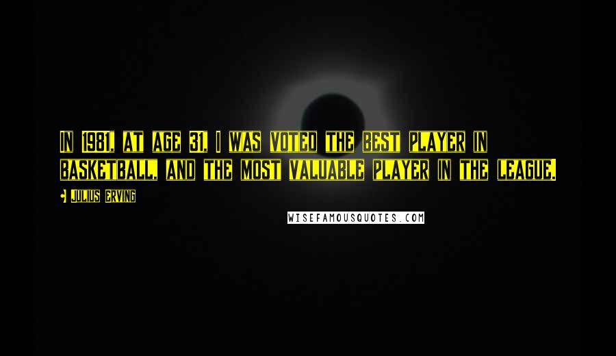 Julius Erving quotes: In 1981, at age 31, I was voted the best player in basketball, and the most valuable player in the league.