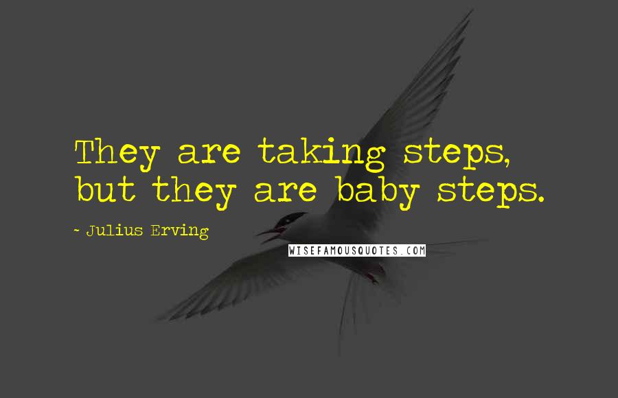Julius Erving quotes: They are taking steps, but they are baby steps.