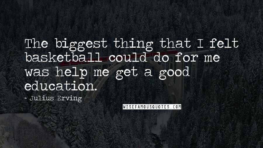 Julius Erving quotes: The biggest thing that I felt basketball could do for me was help me get a good education.