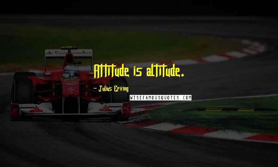 Julius Erving quotes: Attitude is altitude.