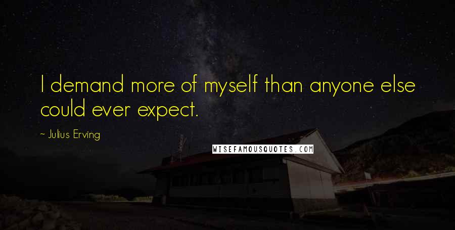 Julius Erving quotes: I demand more of myself than anyone else could ever expect.