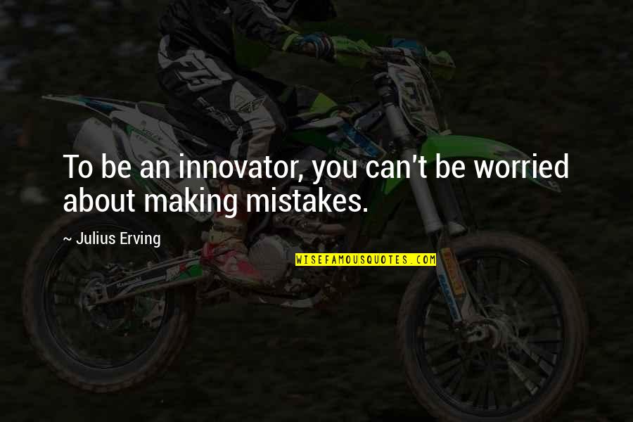 Julius Erving Quotes By Julius Erving: To be an innovator, you can't be worried