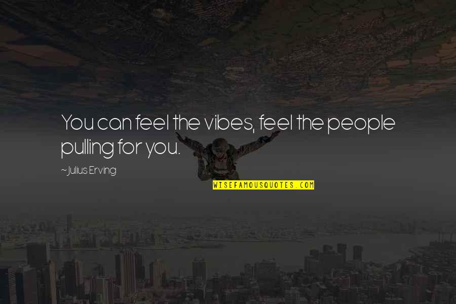 Julius Erving Quotes By Julius Erving: You can feel the vibes, feel the people