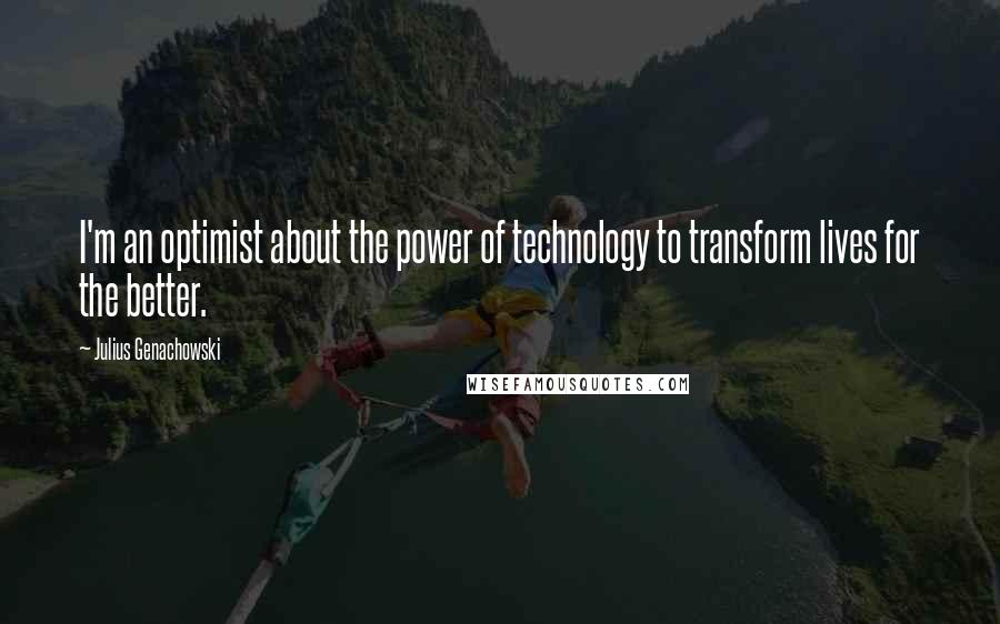 Julius Genachowski quotes: I'm an optimist about the power of technology to transform lives for the better.