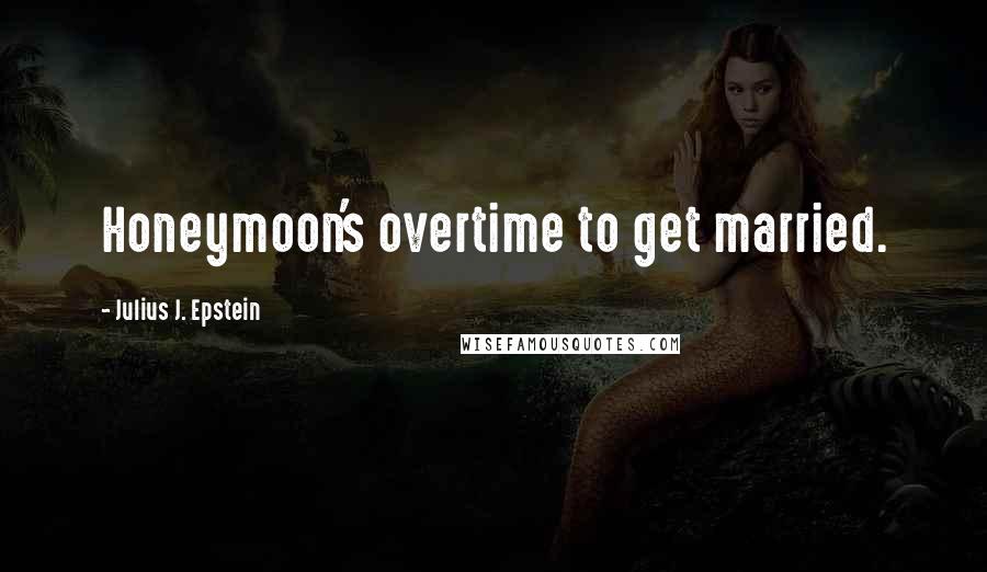 Julius J. Epstein quotes: Honeymoon's overtime to get married.