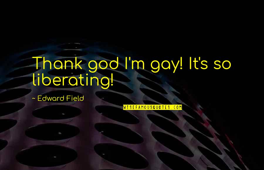 Julius K Nyerere Quotes By Edward Field: Thank god I'm gay! It's so liberating!