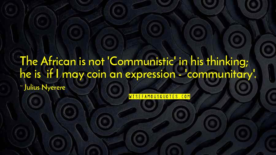 Julius K Nyerere Quotes By Julius Nyerere: The African is not 'Communistic' in his thinking;