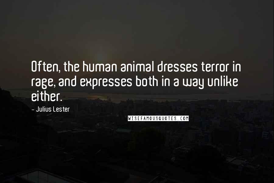 Julius Lester quotes: Often, the human animal dresses terror in rage, and expresses both in a way unlike either.