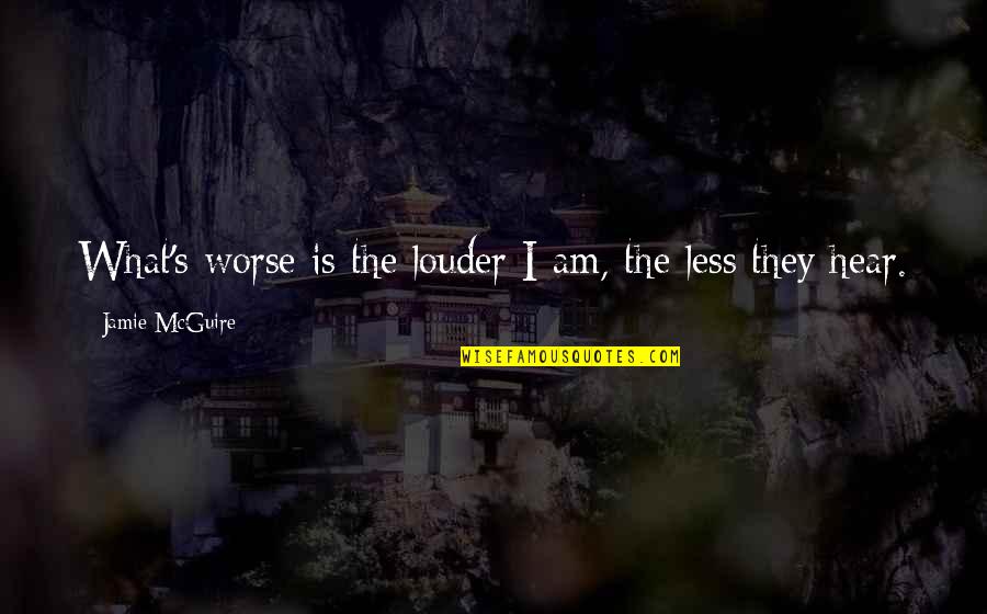 Julius Malema Famous Quotes By Jamie McGuire: What's worse is the louder I am, the Julius Malema Famous Quotes By Jamie McGuire: What's worse is the louder I am, the