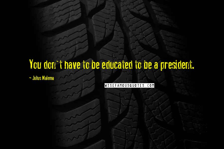 Julius Malema quotes: You don't have to be educated to be a president.