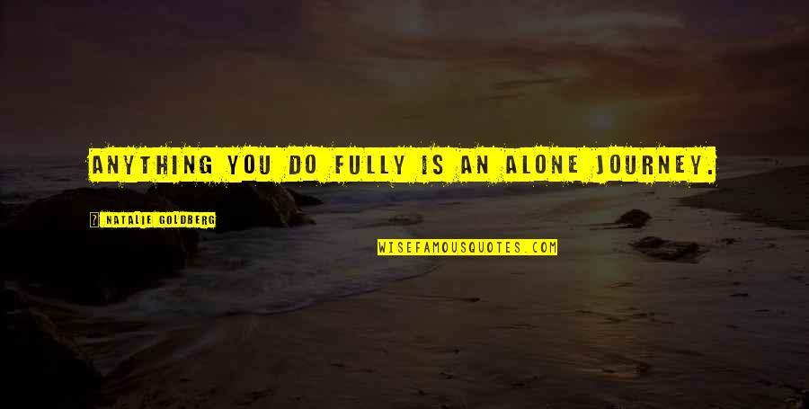 Julius Malema Quotes By Natalie Goldberg: Anything you do fully is an alone journey.